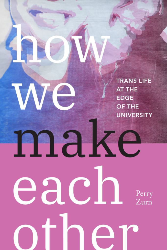 How We Make Each Other: Trans Life at the Edge of the University by Perry Zurn