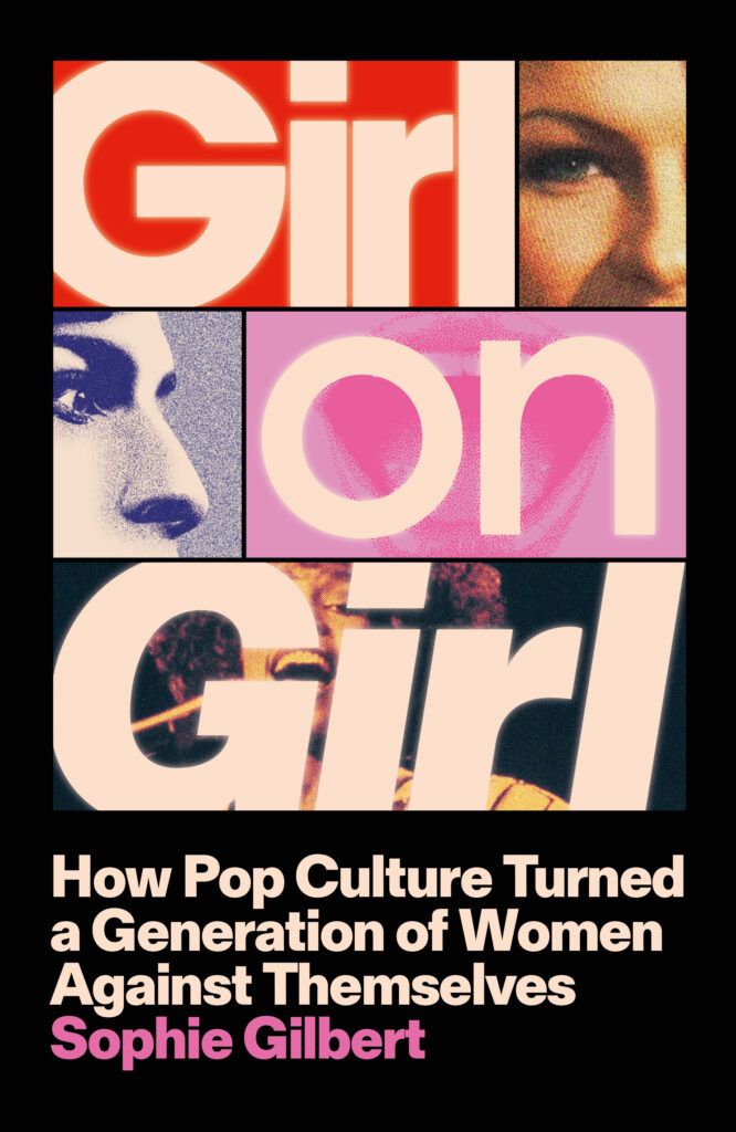 Girl on Girl: How Pop Culture Turned A Generation of Women Against Themselves by Sophie Gilbert
