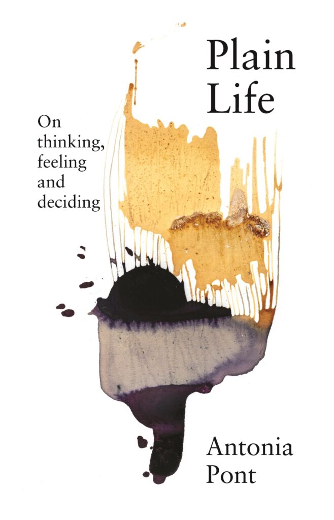 Plain Life: On Thinking, Feeling, and Deciding by Antonia Pont