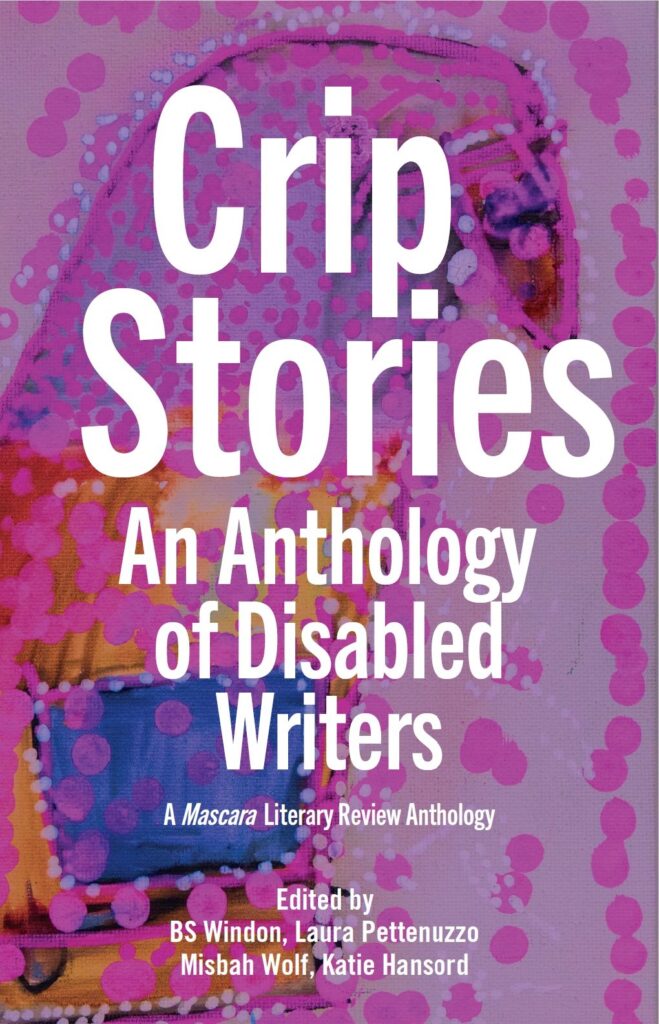 Crip Stories: An anthology of disabled writers – Edited by BS Windon, Laura Pettenuzzo, Misbah Wolf, Katie Hansord